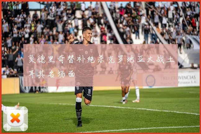 莫德里奇替补绝杀克罗地亚大战土耳其名场面
