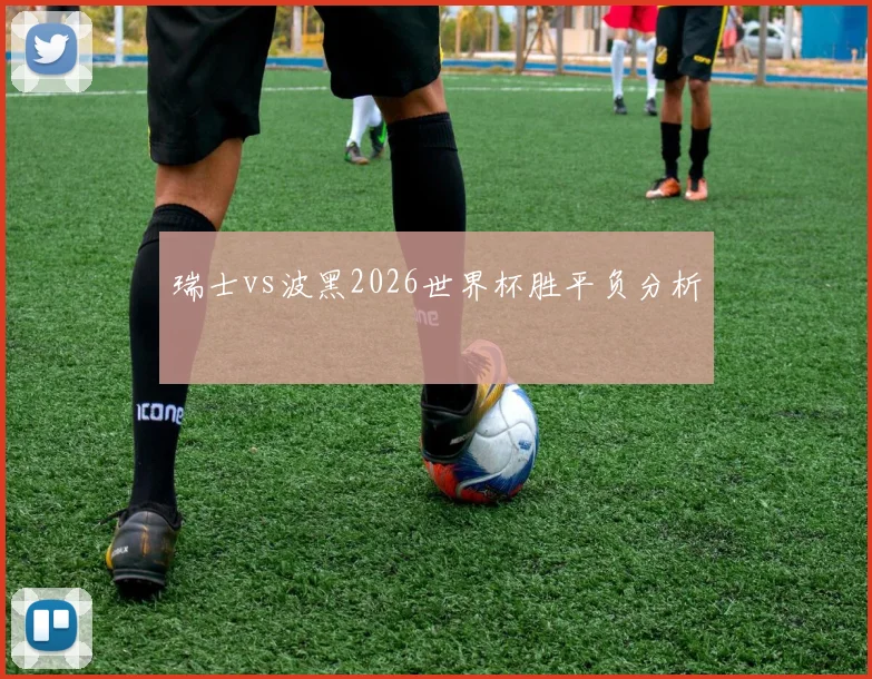 瑞士vs波黑2026世界杯胜平负分析
