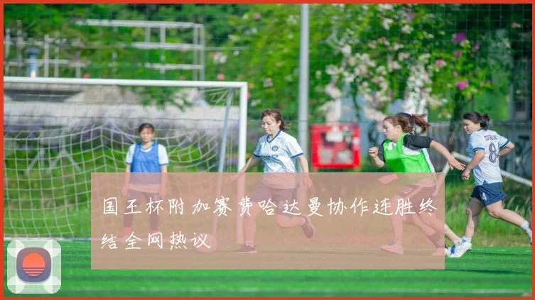 国王杯附加赛费哈达曼协作连胜终结全网热议