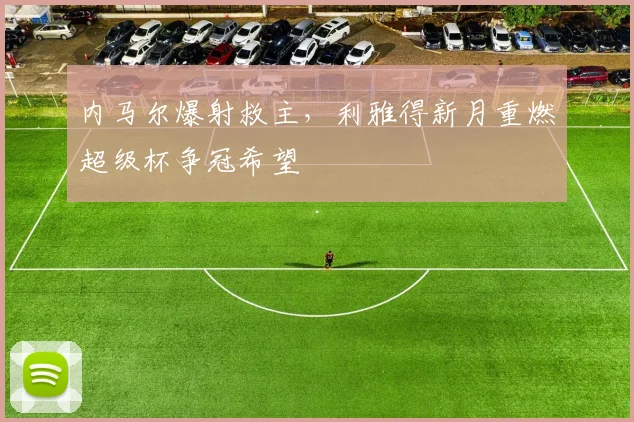 内马尔爆射救主，利雅得新月重燃超级杯争冠希望