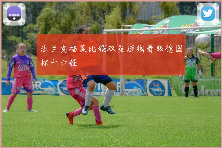 法兰克福莱比锡双星连线晋级德国杯十六强