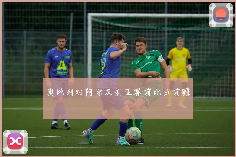 奥地利对阿尔及利亚赛前比分前瞻