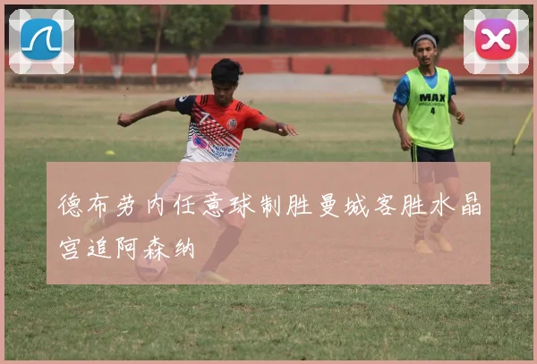 德布劳内任意球制胜曼城客胜水晶宫追阿森纳