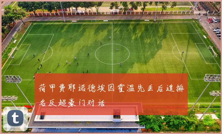 荷甲费耶诺德埃因霍温先丢后追排名反超豪门对话