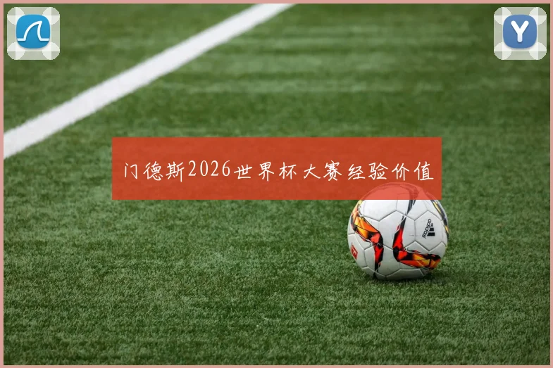 门德斯2026世界杯大赛经验价值