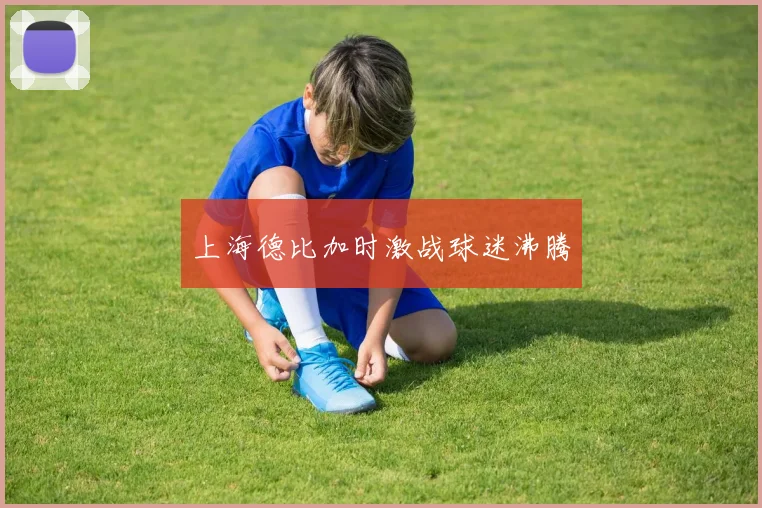 上海德比加时激战球迷沸腾