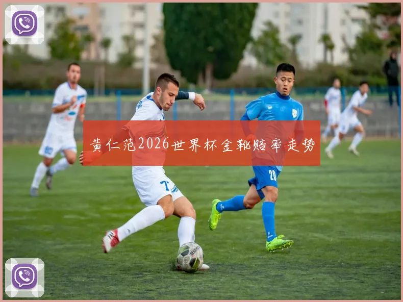 黄仁范2026世界杯金靴赔率走势