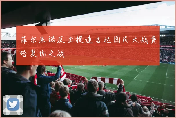 菲尔米诺反击提速吉达国民大战费哈复仇之战