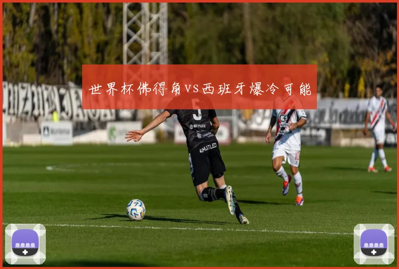 世界杯佛得角vs西班牙爆冷可能