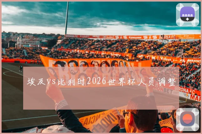 埃及vs比利时2026世界杯人员调整