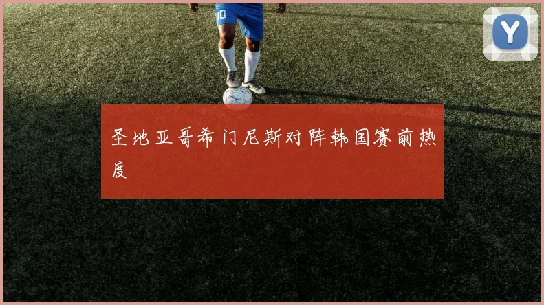 圣地亚哥希门尼斯对阵韩国赛前热度
