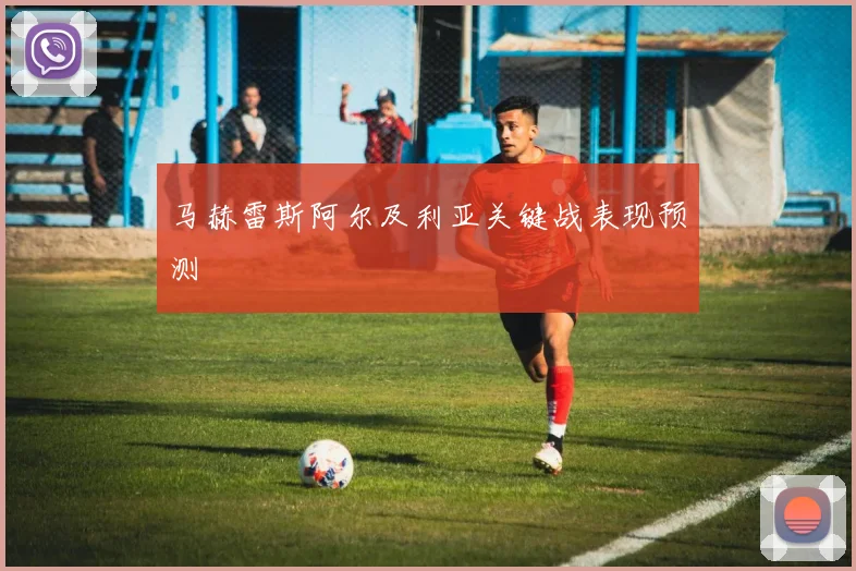 马赫雷斯阿尔及利亚关键战表现预测