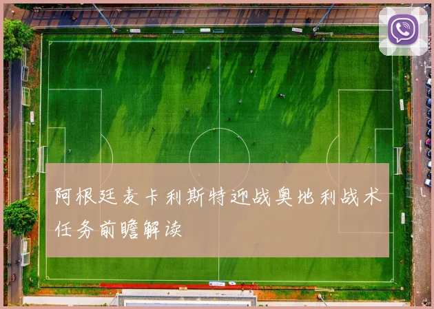 阿根廷麦卡利斯特迎战奥地利战术任务前瞻解读