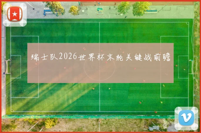 瑞士队2026世界杯末轮关键战前瞻