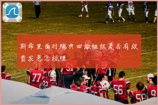 斯希里面对瑞典回撤组织是否有效首发悬念梳理