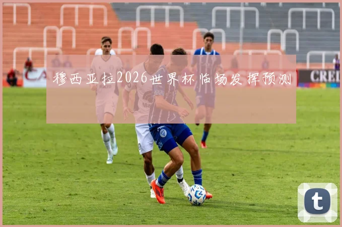 穆西亚拉2026世界杯临场发挥预测