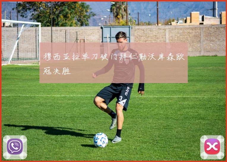 穆西亚拉单刀破门拜仁勒沃库森欧冠决胜
