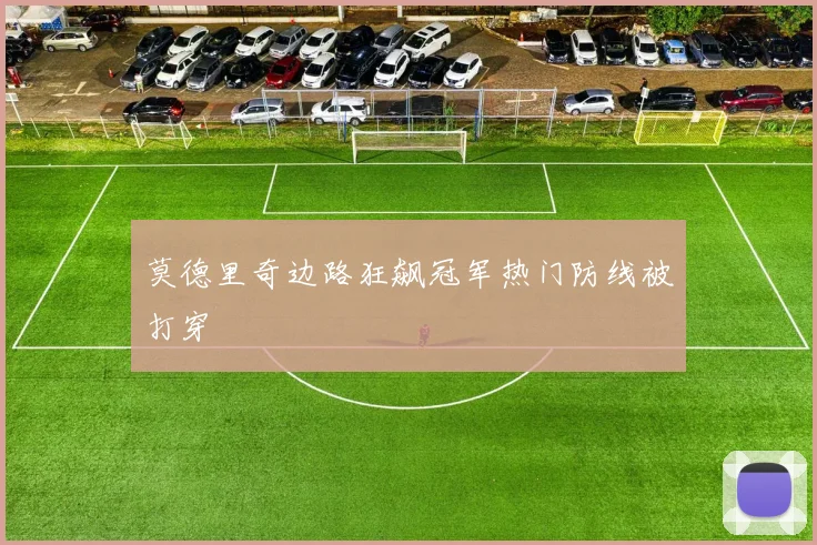 莫德里奇边路狂飙冠军热门防线被打穿