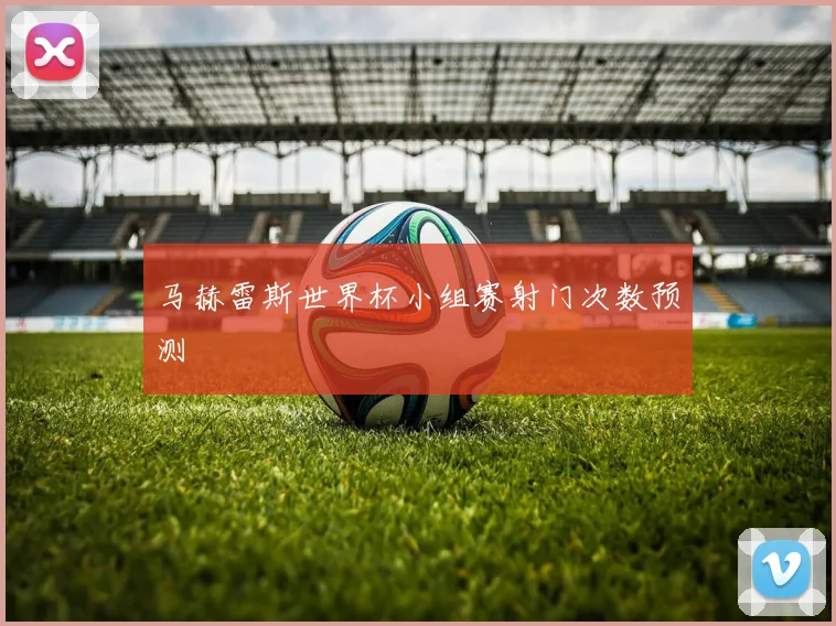 马赫雷斯世界杯小组赛射门次数预测