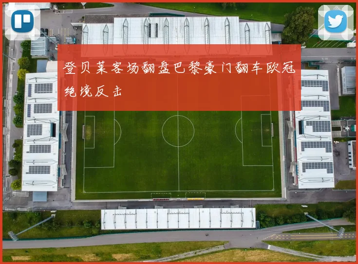 登贝莱客场翻盘巴黎豪门翻车欧冠绝境反击