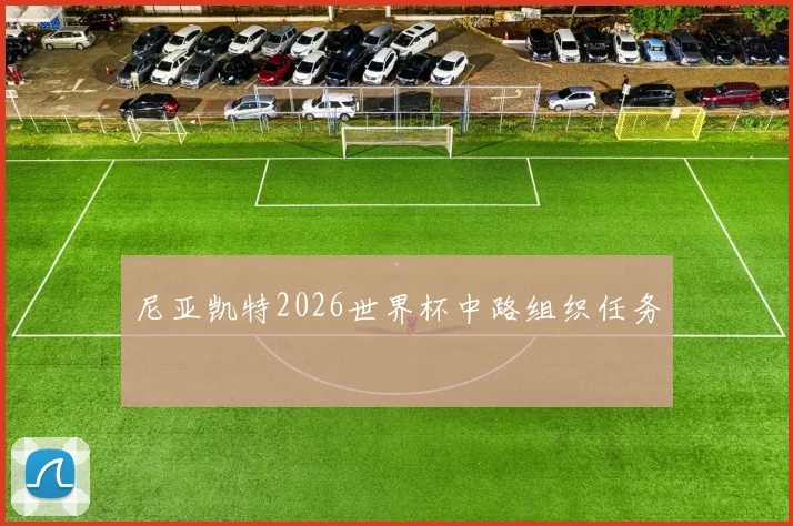 尼亚凯特2026世界杯中路组织任务