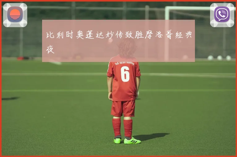 比利时奥蓬达妙传致胜摩洛哥经典夜