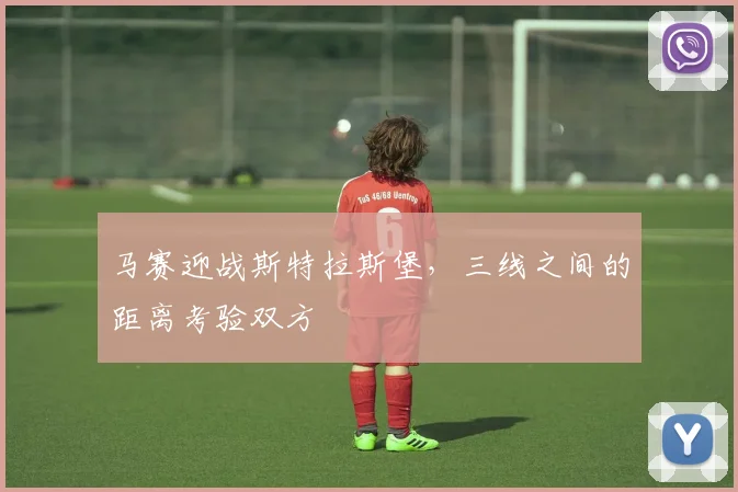 马赛迎战斯特拉斯堡，三线之间的距离考验双方