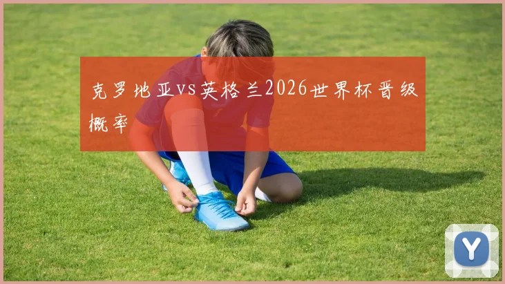 克罗地亚vs英格兰2026世界杯晋级概率