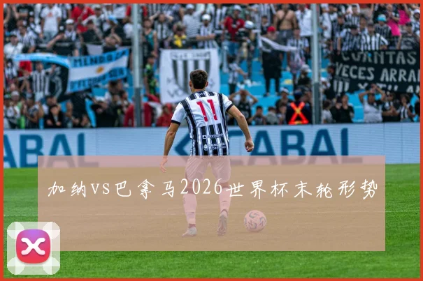 加纳vs巴拿马2026世界杯末轮形势