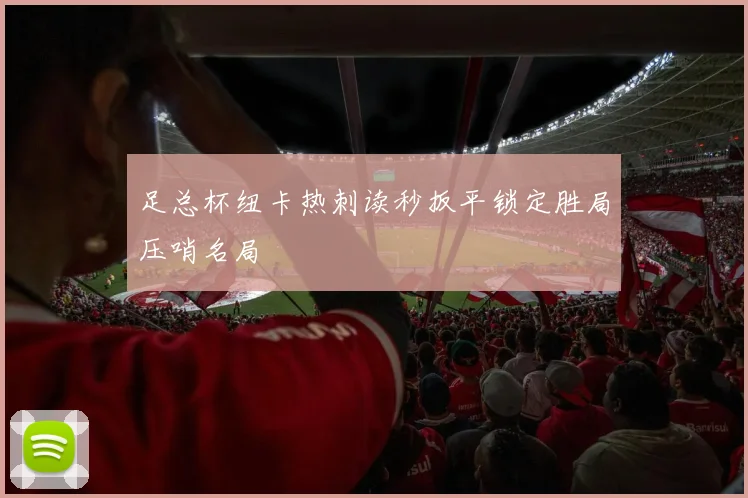 足总杯纽卡热刺读秒扳平锁定胜局压哨名局