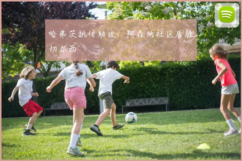 哈弗茨挑传助攻,阿森纳社区盾胜切尔西