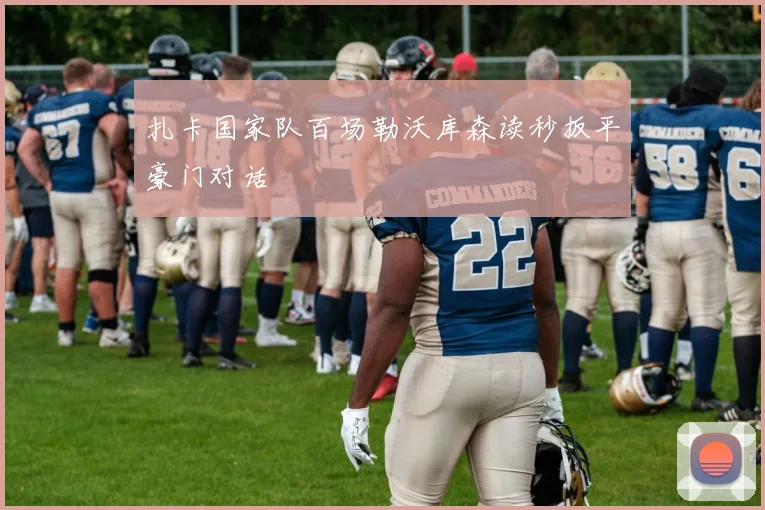 扎卡国家队百场勒沃库森读秒扳平豪门对话