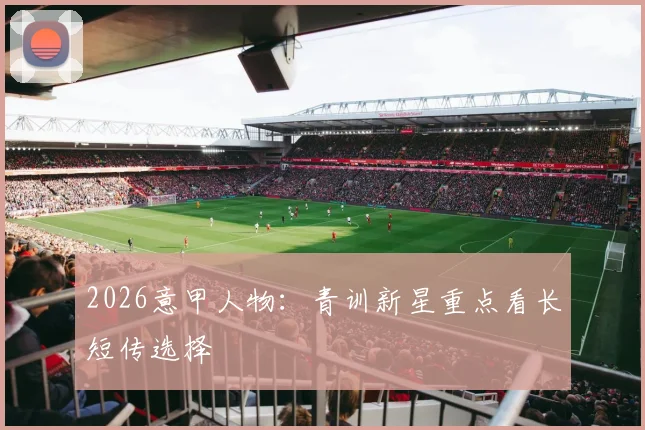 2026意甲人物：青训新星重点看长短传选择