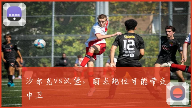 沙尔克vs汉堡，前点跑位可能带走中卫