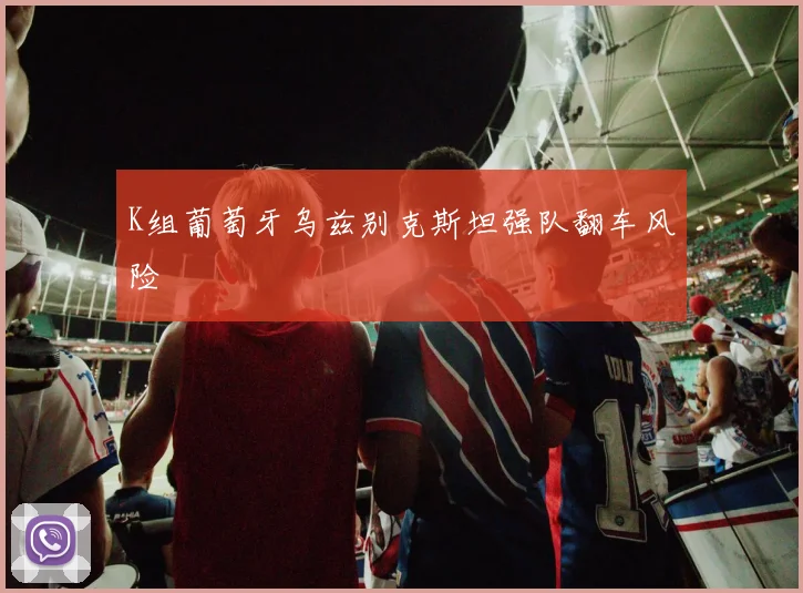 K组葡萄牙乌兹别克斯坦强队翻车风险