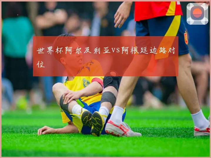 世界杯阿尔及利亚vs阿根廷边路对位