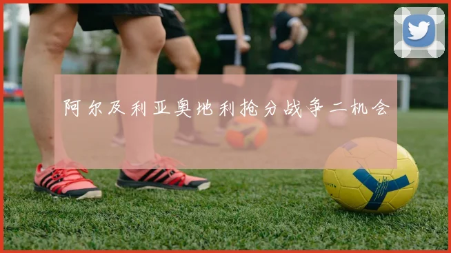 阿尔及利亚奥地利抢分战争二机会