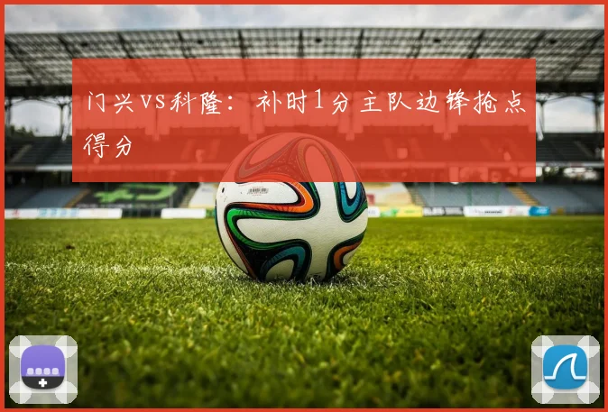 门兴vs科隆：补时1分主队边锋抢点得分