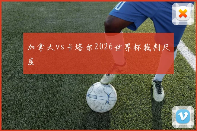 加拿大vs卡塔尔2026世界杯裁判尺度