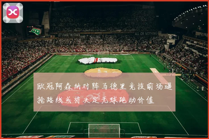 欧冠阿森纳对阵马德里竞技前场逼抢路线或将决定无球跑动价值