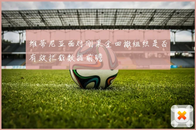 维蒂尼亚面对刚果金回撤组织是否有效拦截数据前瞻