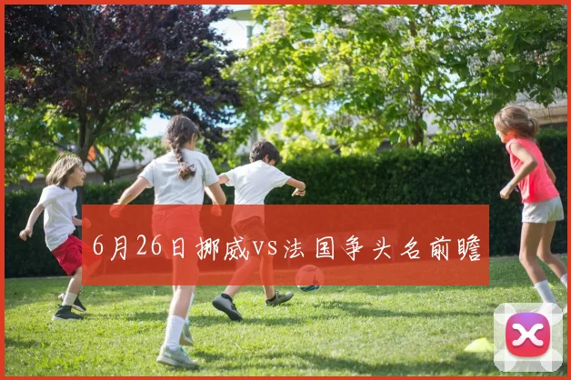 6月26日挪威vs法国争头名前瞻