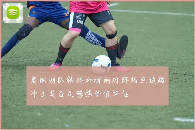 奥地利队鲍姆加特纳对阵约旦边路冲击是否足够强价值评估