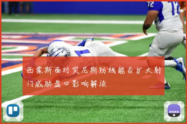 西蒙斯面对突尼斯防线能否扩大射门威胁盘口影响解读