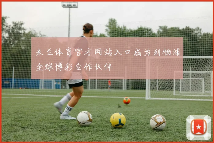 米兰体育官方网站入口成为利物浦全球博彩合作伙伴